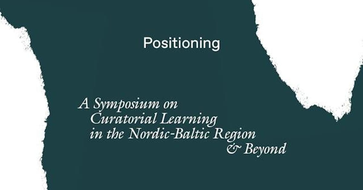 Positioning - A Symposium on Curatorial Learning in the Nordic-Baltic Region & Beyond, Malmo
